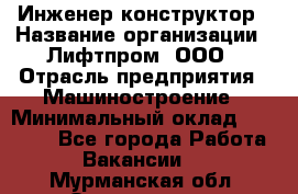 Инженер-конструктор › Название организации ­ Лифтпром, ООО › Отрасль предприятия ­ Машиностроение › Минимальный оклад ­ 30 000 - Все города Работа » Вакансии   . Мурманская обл.,Оленегорск г.